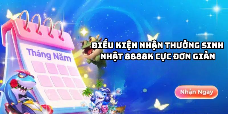 Điều kiện nhận thưởng sinh nhật 8888K đơn giản Điều kiện nhận thưởng sinh nhật 8888K đơn giản