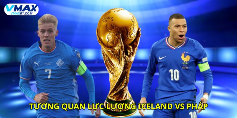 Tương quan lực lượng giữa Iceland vs Pháp thời điểm hiện tại Tương quan lực lượng giữa Iceland vs Pháp thời điểm hiện tại